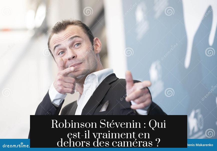 Robinson Stévenin : Qui est-il vraiment en dehors des caméras ?