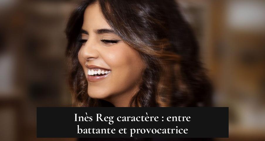 Inès Reg caractère : entre battante et provocatrice