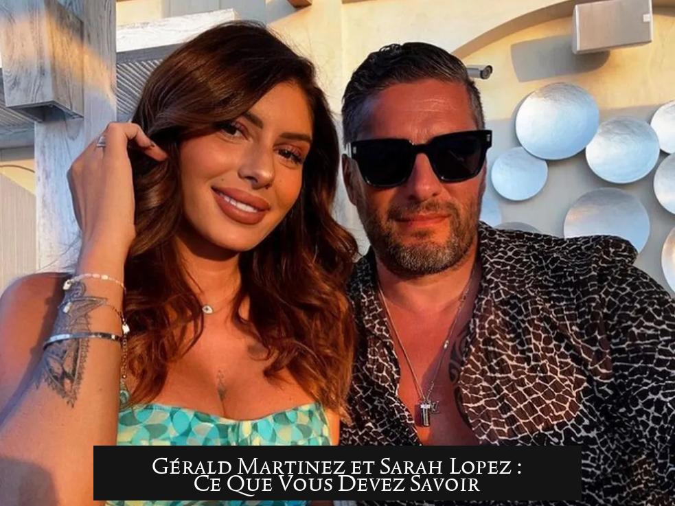 Gérald Martinez et Sarah Lopez : Ce Que Vous Devez Savoir