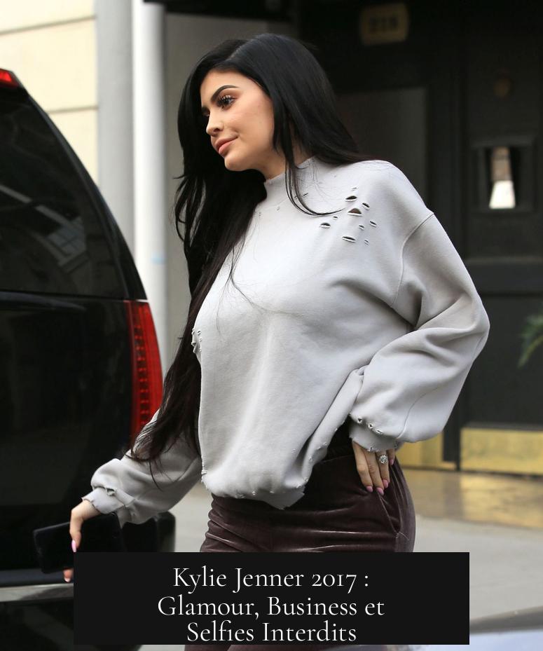Kylie Jenner 2017 : Glamour, Business et Selfies Interdits