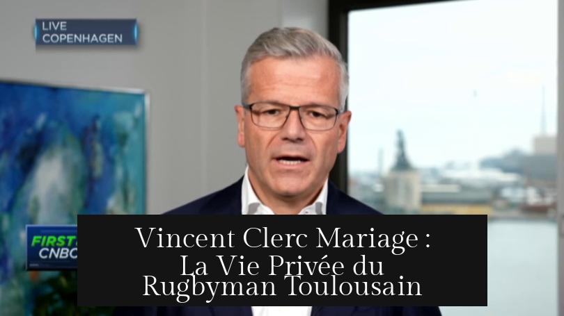 Vincent Clerc Mariage : La Vie Privée du Rugbyman Toulousain