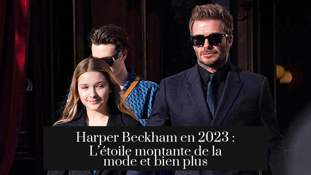 Harper Beckham en 2023 : L’étoile montante de la mode et bien plus