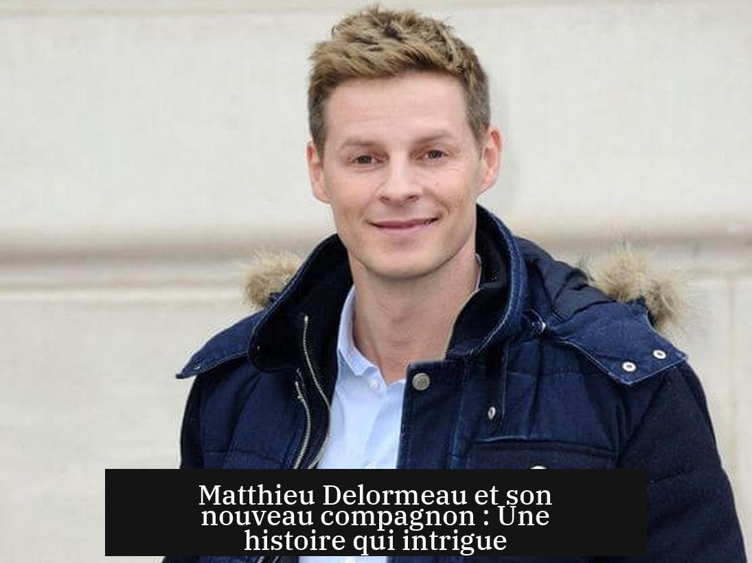 Matthieu Delormeau et son nouveau compagnon : Une histoire qui intrigue