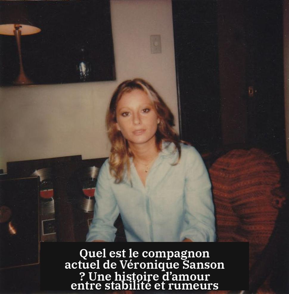 Quel est le compagnon actuel de Véronique Sanson ? Une histoire d’amour entre stabilité et rumeurs