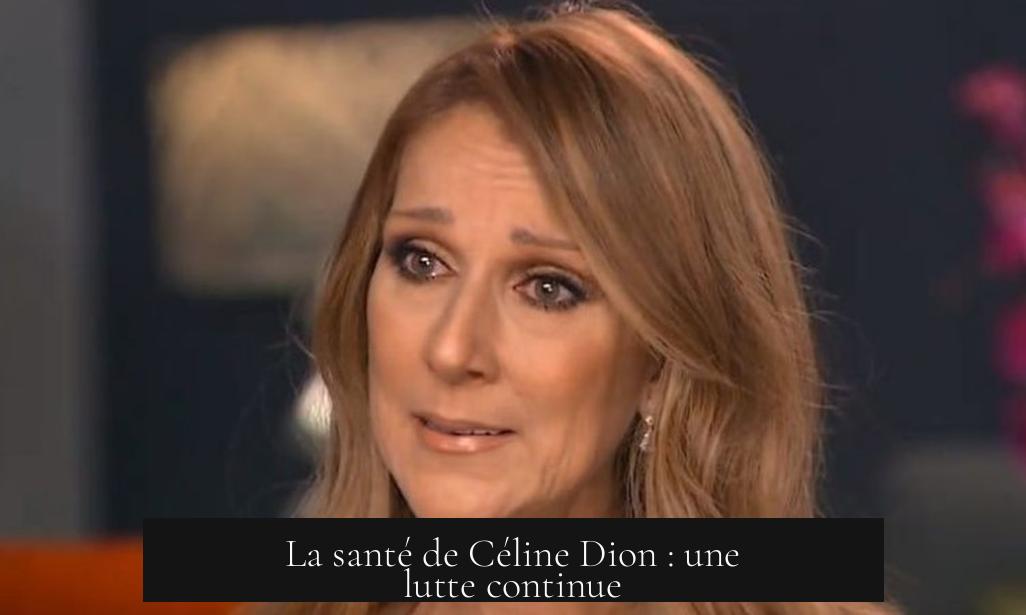 La santé de Céline Dion : une lutte continue
