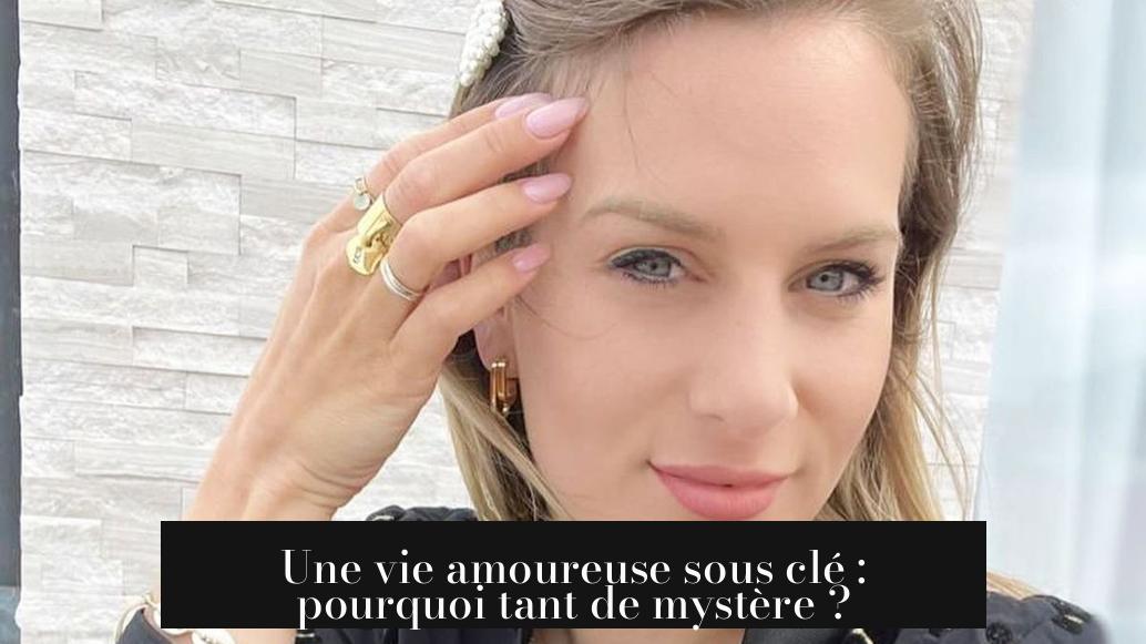 Une vie amoureuse sous clé : pourquoi tant de mystère ?