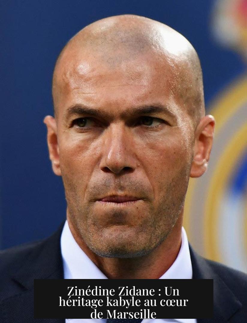 Zinédine Zidane : Un héritage kabyle au cœur de Marseille