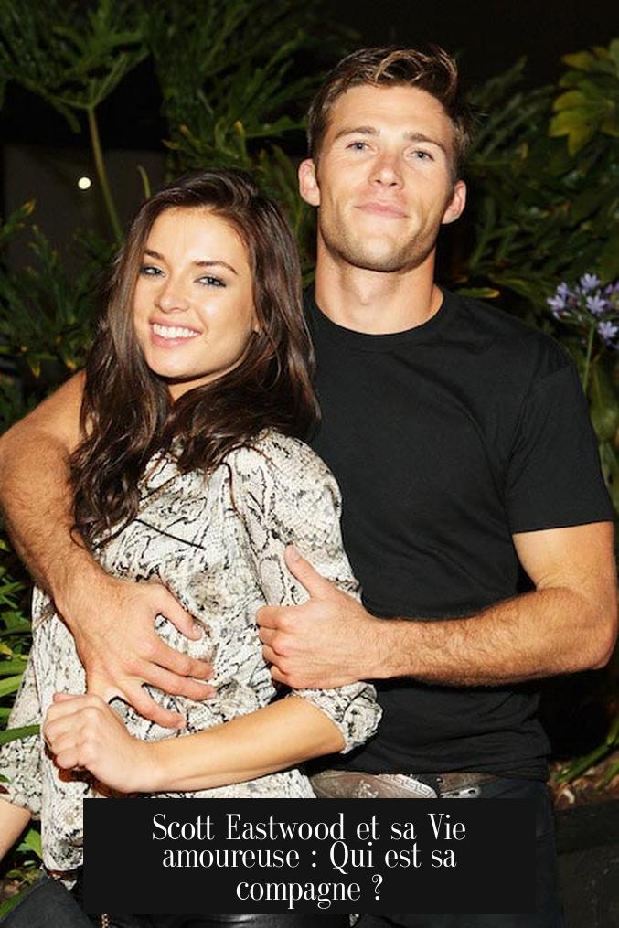 Scott Eastwood et sa Vie amoureuse : Qui est sa compagne ?