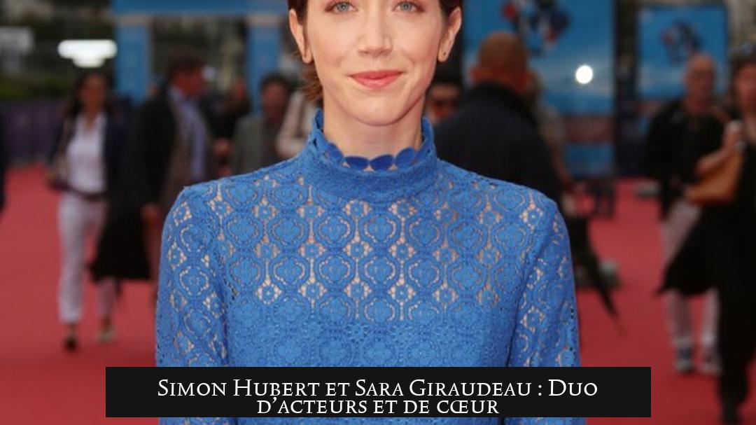 Simon Hubert et Sara Giraudeau : Duo d’acteurs et de cœur