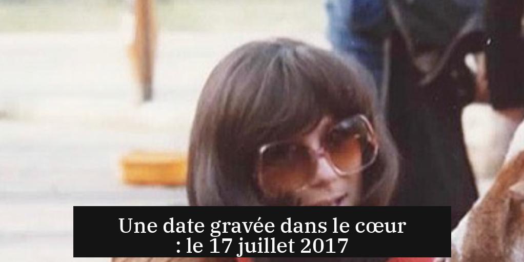 Une date gravée dans le cœur : le 17 juillet 2017
