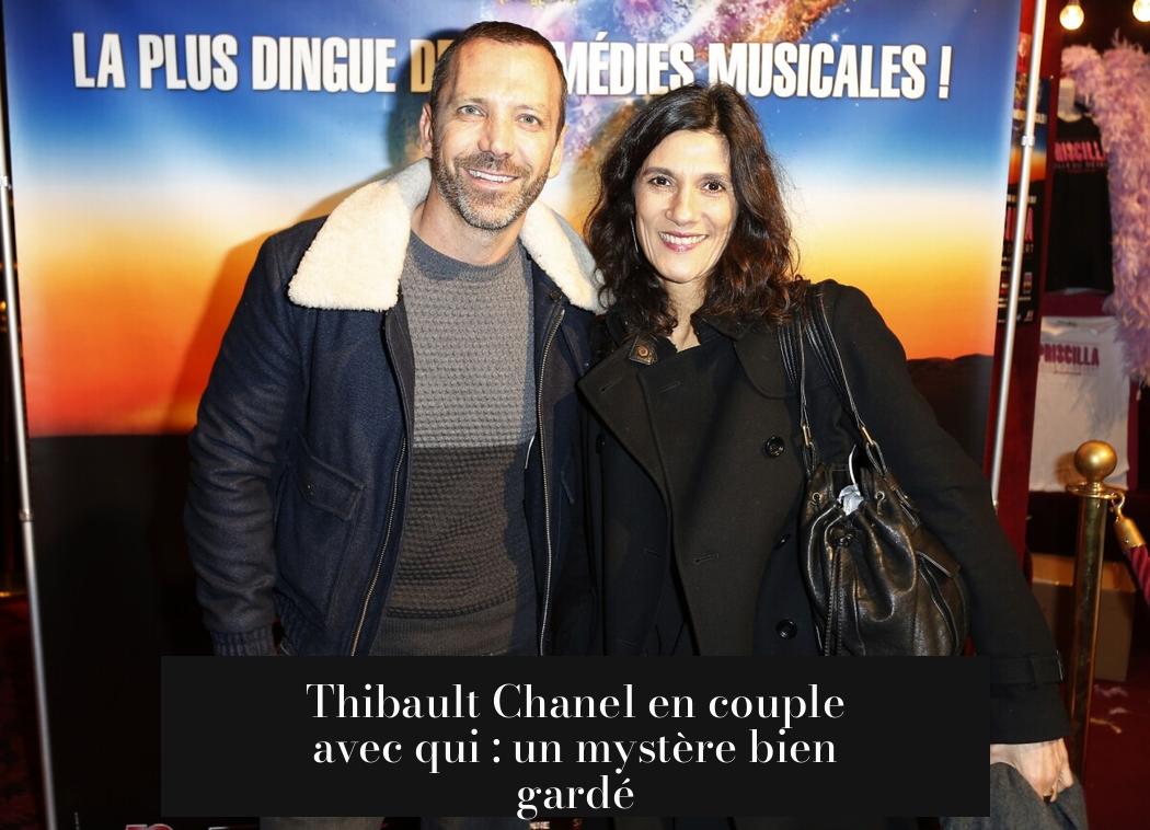 Thibault Chanel en couple avec qui : un mystère bien gardé