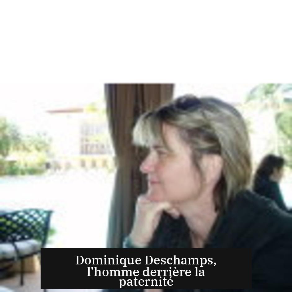 Dominique Deschamps, l’homme derrière la paternité
