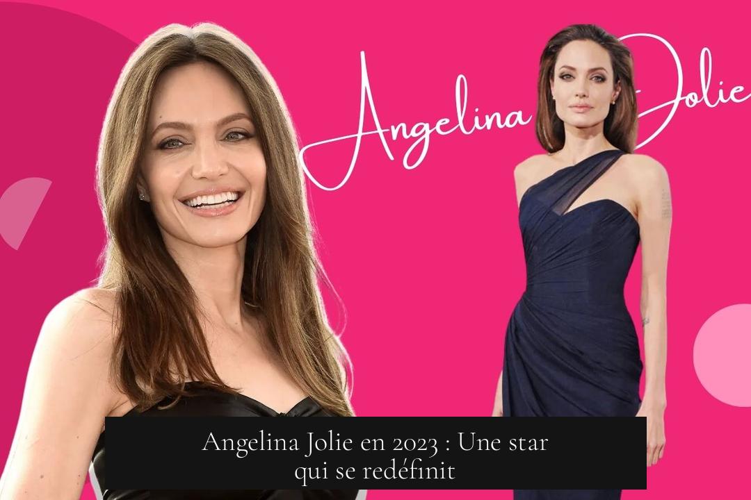 Angelina Jolie en 2023 : Une star qui se redéfinit