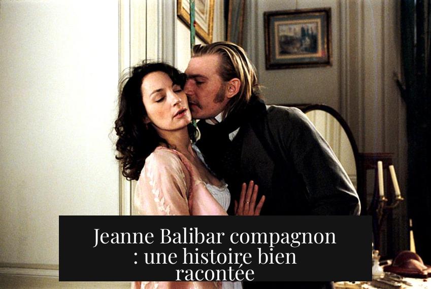 Jeanne Balibar compagnon : une histoire bien racontée
