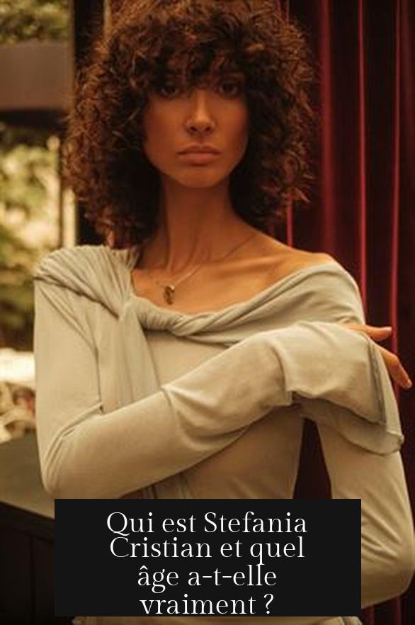 Qui est Stefania Cristian et quel âge a-t-elle vraiment ?