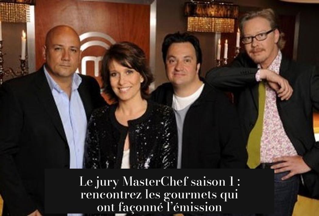 Le jury MasterChef saison 1 : rencontrez les gourmets qui ont façonné l’émission