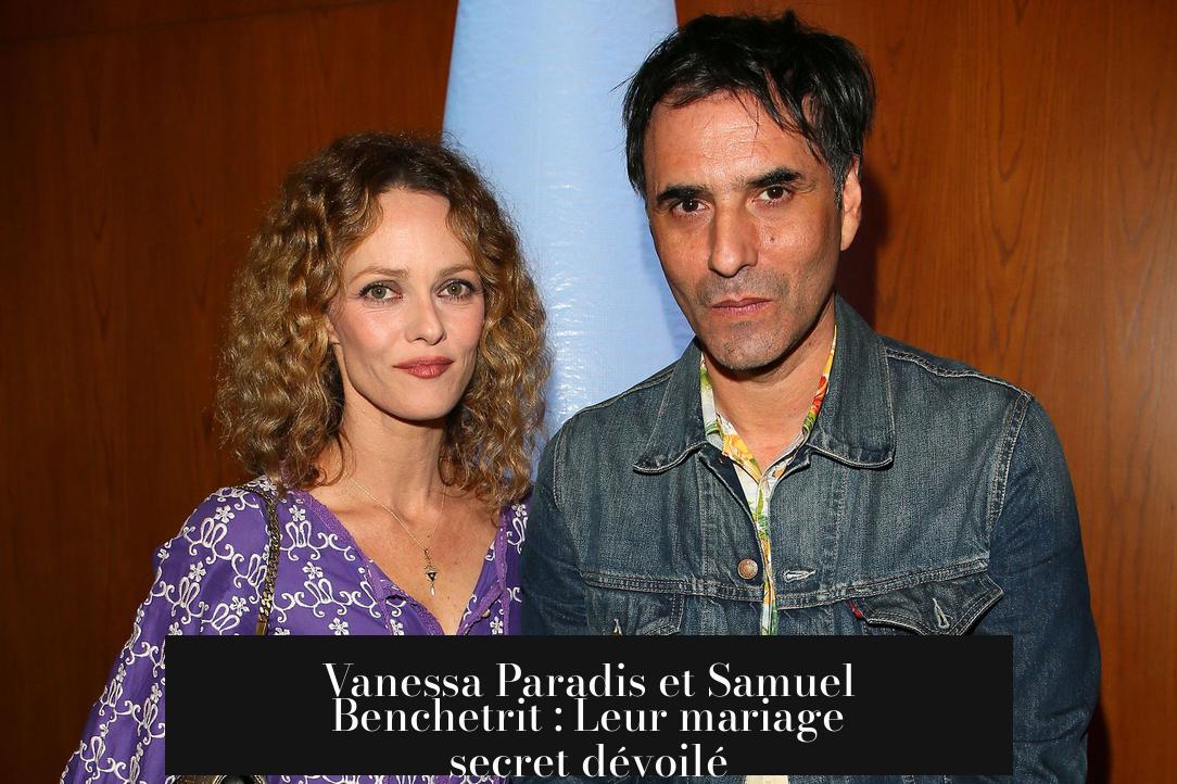 Vanessa Paradis et Samuel Benchetrit : Leur mariage secret dévoilé