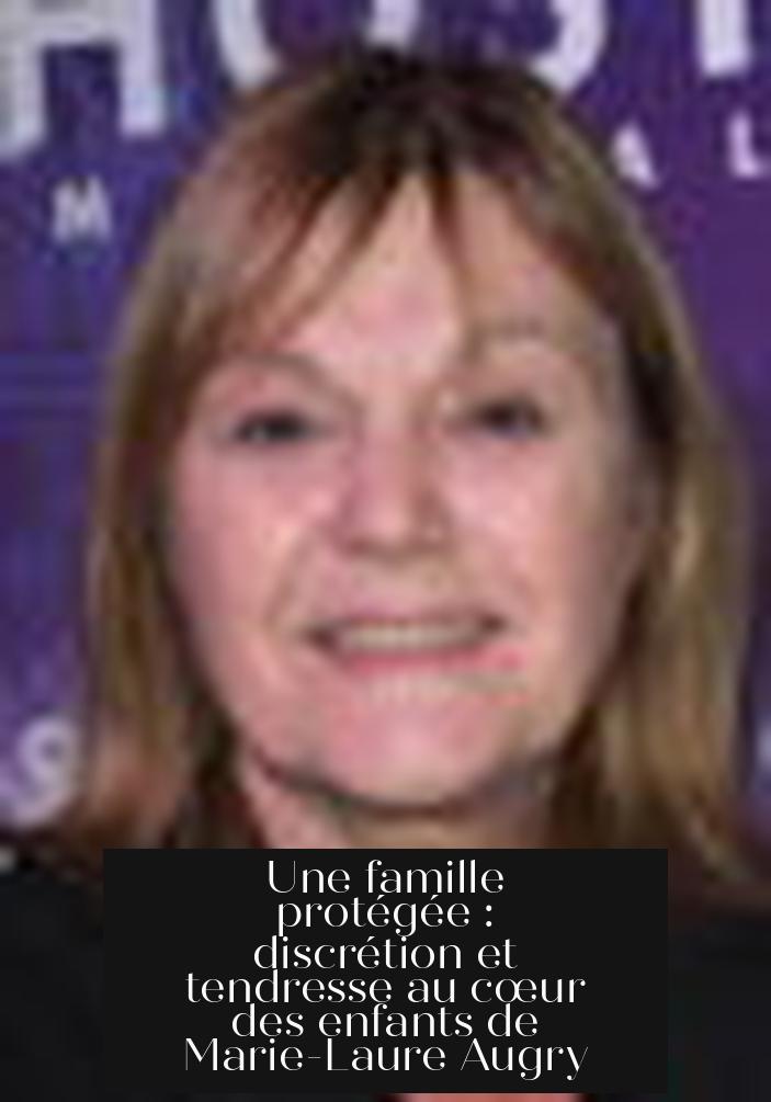 Une famille protégée : discrétion et tendresse au cœur des enfants de Marie-Laure Augry