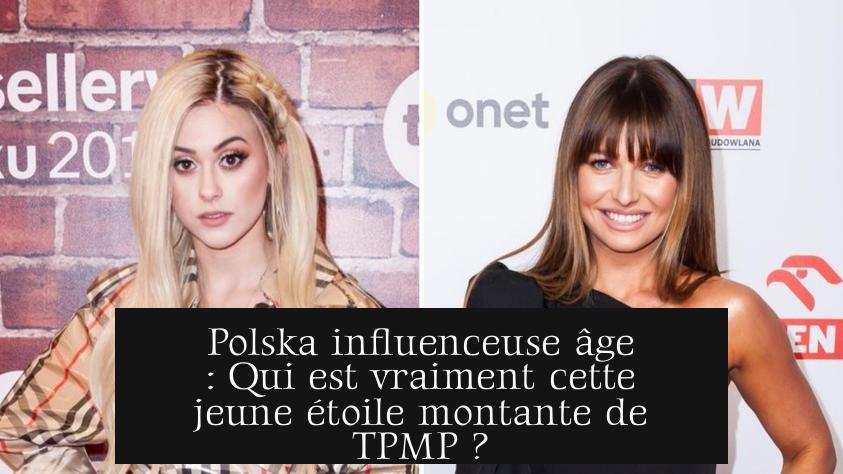 Polska influenceuse âge : Qui est vraiment cette jeune étoile montante de TPMP ?