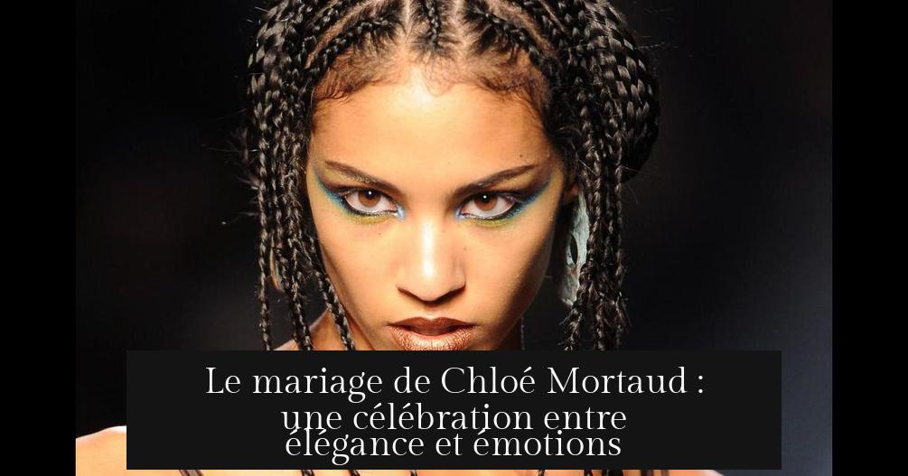 Le mariage de Chloé Mortaud : une célébration entre élégance et émotions