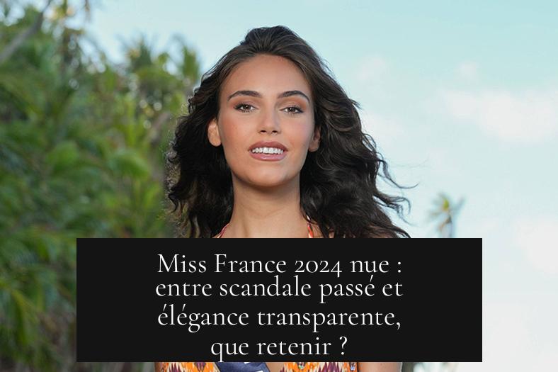 Miss France 2024 nue : entre scandale passé et élégance transparente, que retenir ?