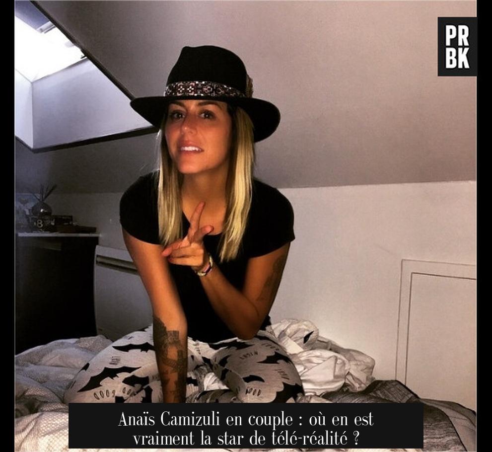 Anaïs Camizuli en couple : où en est vraiment la star de télé-réalité ?