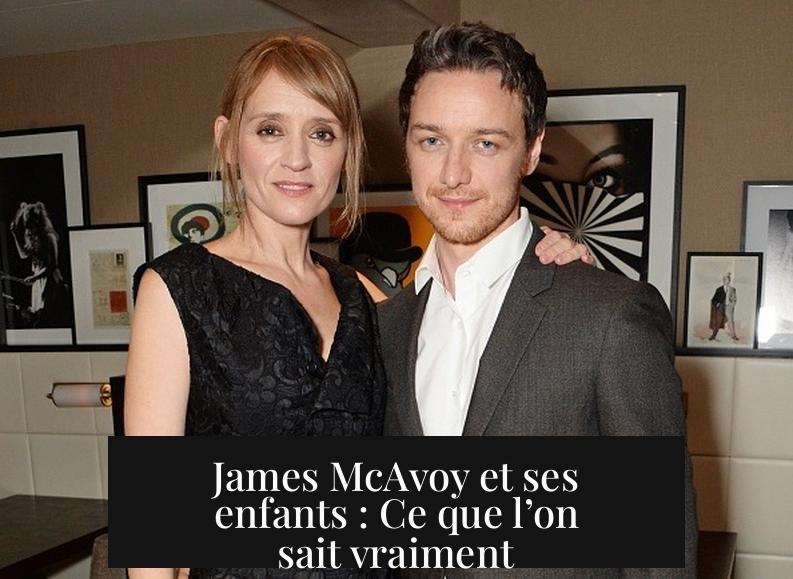 James McAvoy et ses enfants : Ce que l’on sait vraiment