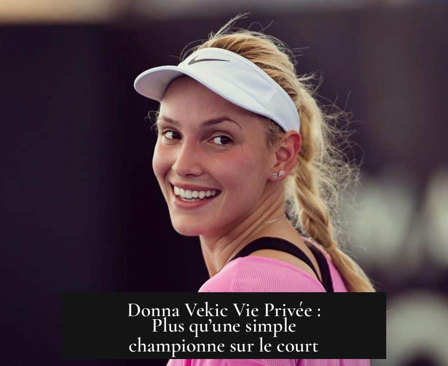 Donna Vekic Vie Privée : Plus qu’une simple championne sur le court