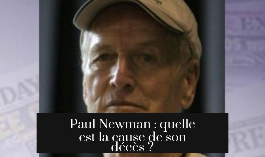 Paul Newman : quelle est la cause de son décès ?