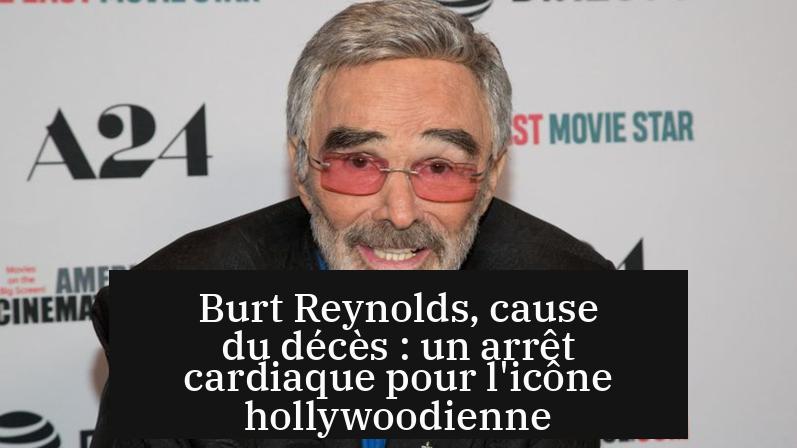 Burt Reynolds, cause du décès : un arrêt cardiaque pour l'icône hollywoodienne