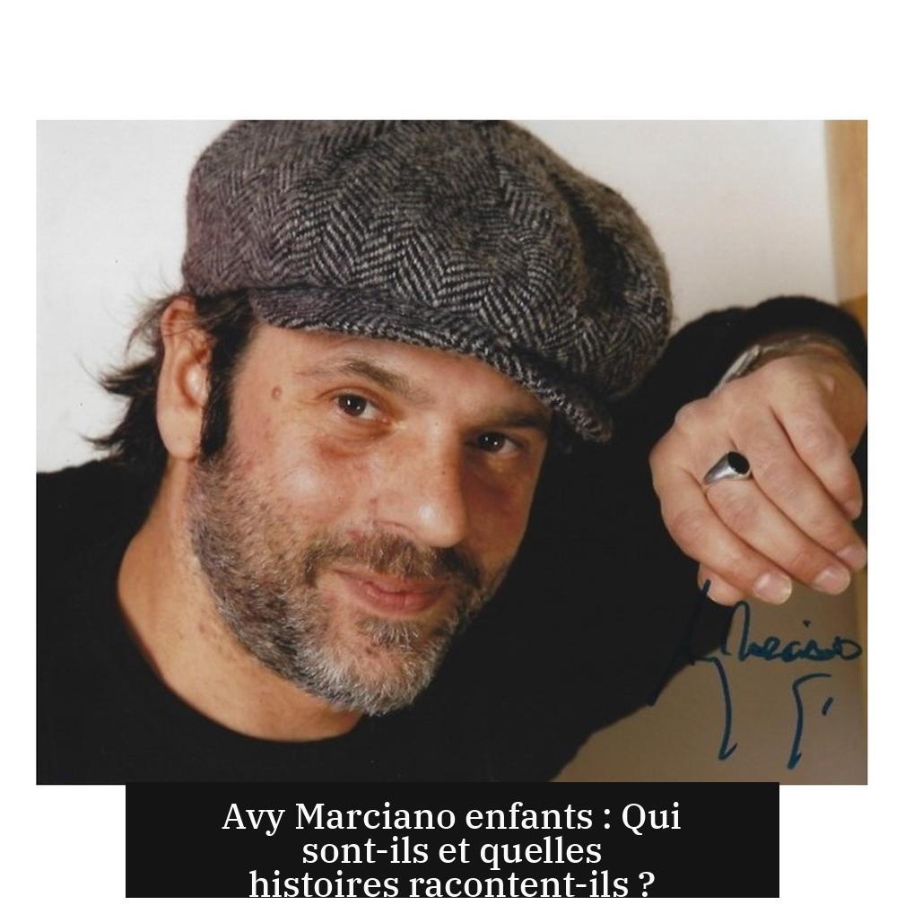 Avy Marciano enfants : Qui sont-ils et quelles histoires racontent-ils ?