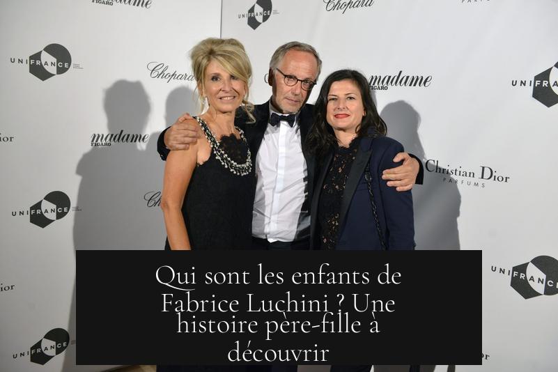 Qui sont les enfants de Fabrice Luchini ? Une histoire père-fille à découvrir