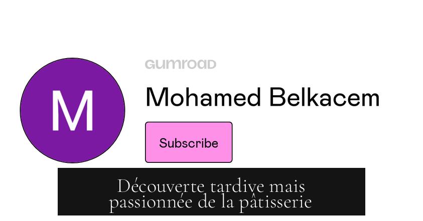 Découverte tardive mais passionnée de la pâtisserie