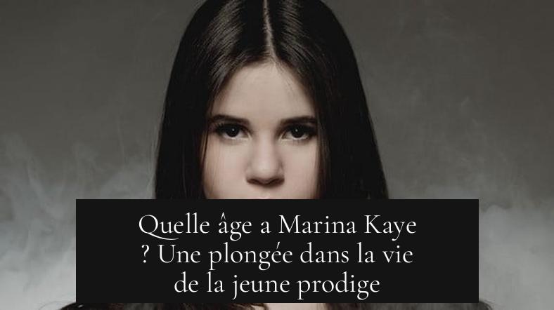 Quelle âge a Marina Kaye ? Une plongée dans la vie de la jeune prodige