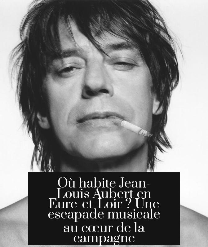 Où habite Jean-Louis Aubert en Eure-et-Loir ? Une escapade musicale au cœur de la campagne