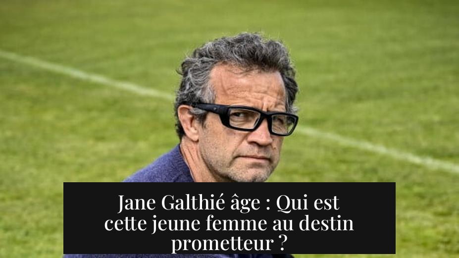 Jane Galthié âge : Qui est cette jeune femme au destin prometteur ?