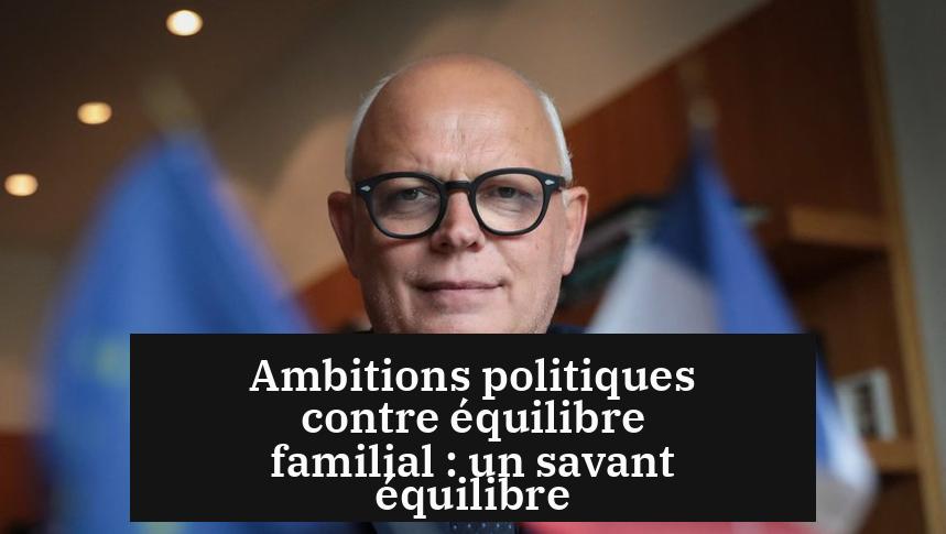Ambitions politiques contre équilibre familial : un savant équilibre