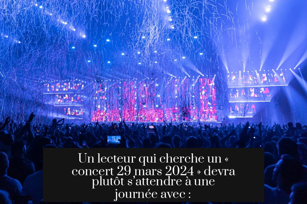 Un lecteur qui cherche un « concert 29 mars 2024 » devra plutôt s’attendre à une journée avec :