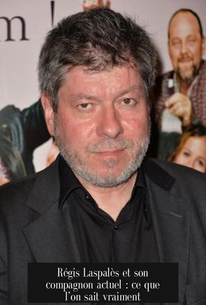 Régis Laspalès et son compagnon actuel : ce que l’on sait vraiment