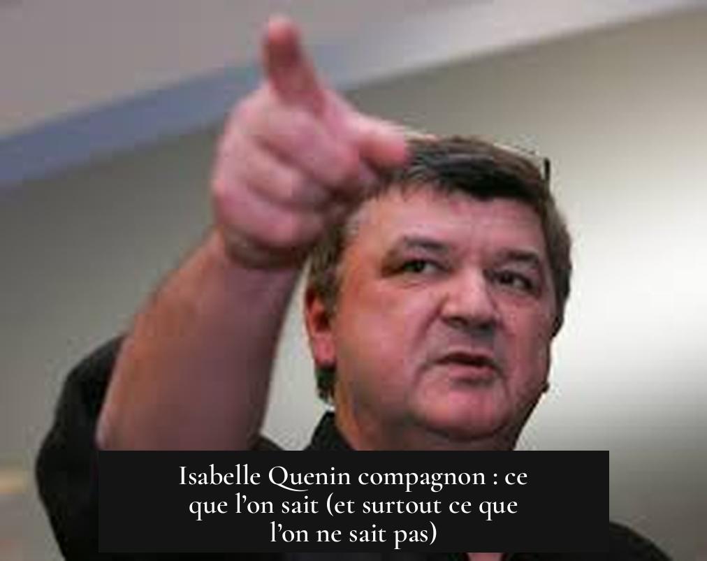 Isabelle Quenin compagnon : ce que l’on sait (et surtout ce que l’on ne sait pas)