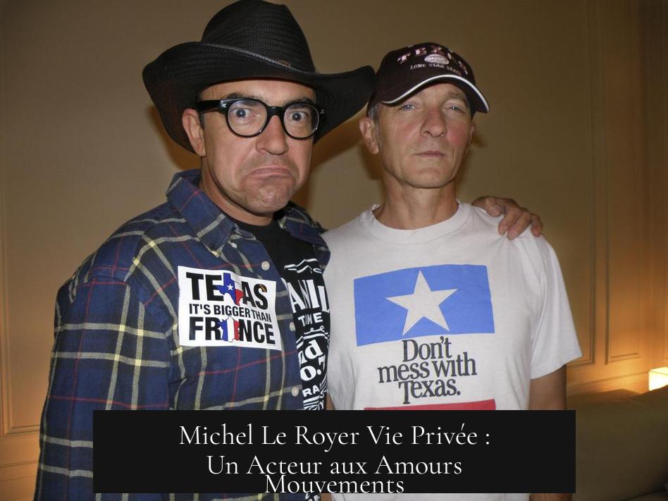 Michel Le Royer Vie Privée : Un Acteur aux Amours Mouvements