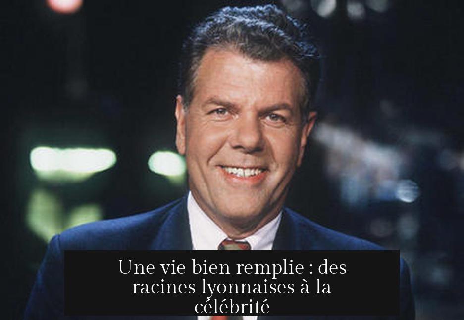 Une vie bien remplie : des racines lyonnaises à la célébrité