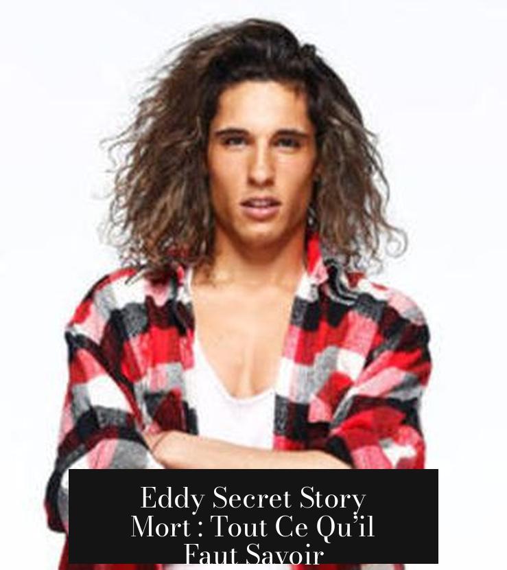 Eddy Secret Story Mort : Tout Ce Qu’il Faut Savoir