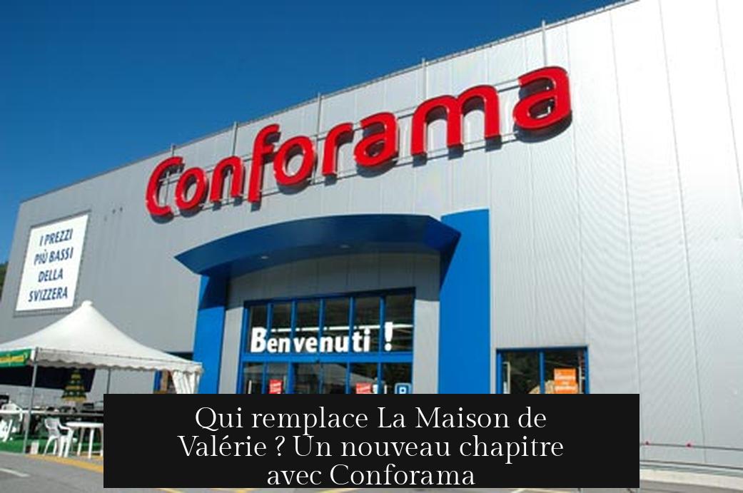 Qui remplace La Maison de Valérie ? Un nouveau chapitre avec Conforama