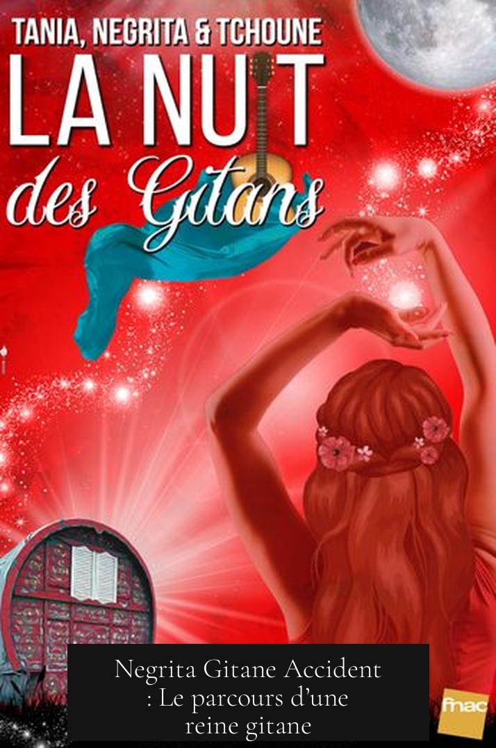 Negrita Gitane Accident : Le parcours d’une reine gitane