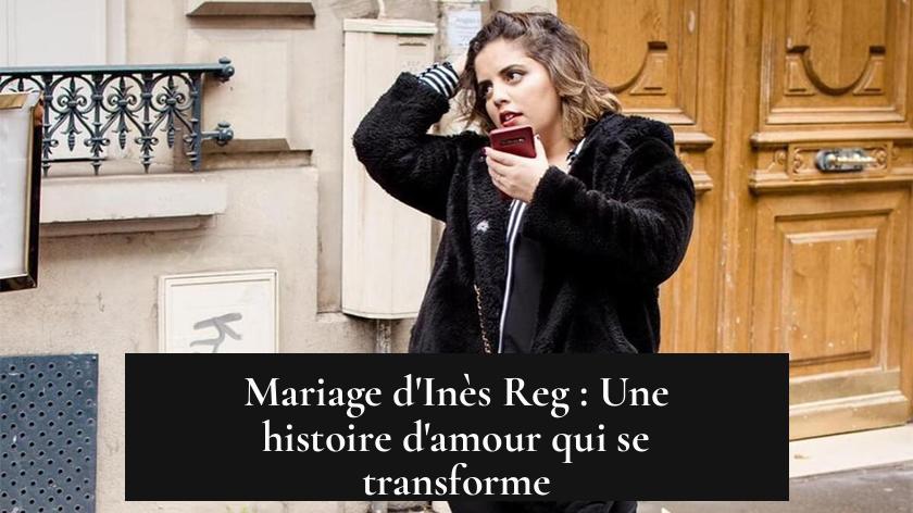 Mariage d'Inès Reg : Une histoire d'amour qui se transforme