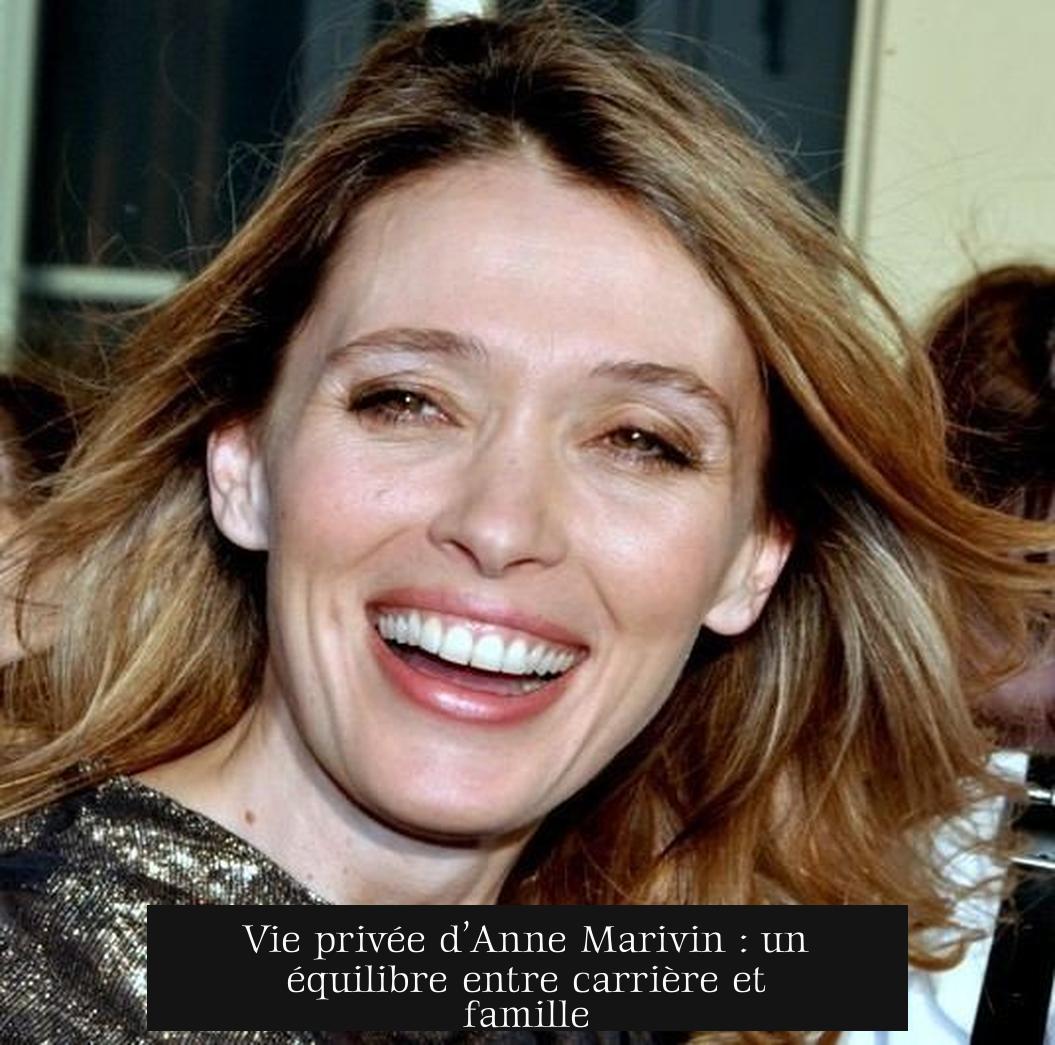 Vie privée d’Anne Marivin : un équilibre entre carrière et famille