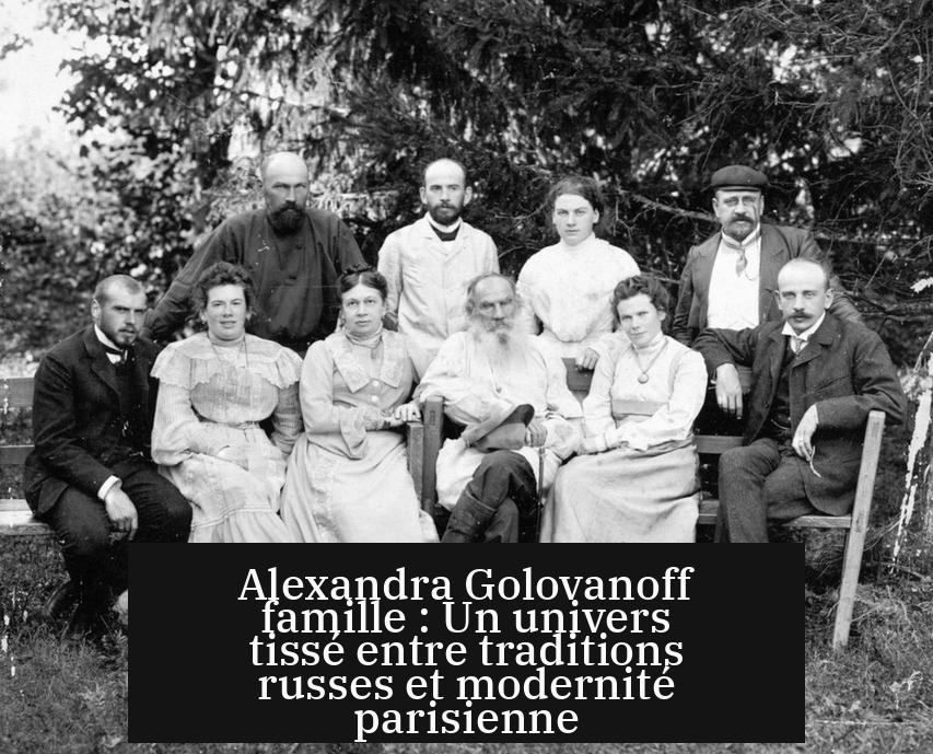 Alexandra Golovanoff famille : Un univers tissé entre traditions russes et modernité parisienne