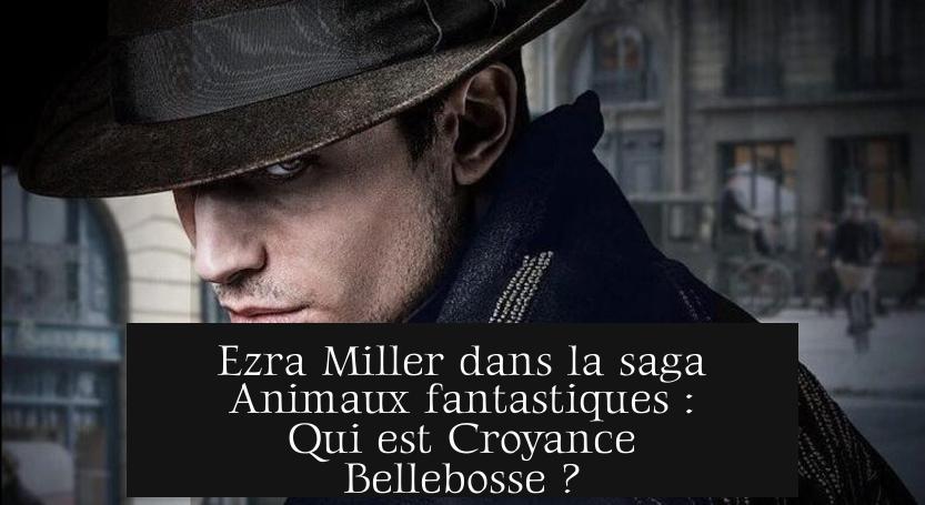 Ezra Miller dans la saga Animaux fantastiques : Qui est Croyance Bellebosse ?