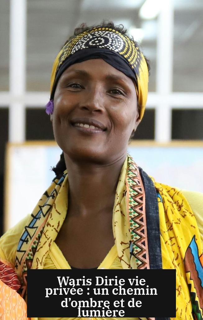 Waris Dirie vie privée : un chemin d’ombre et de lumière